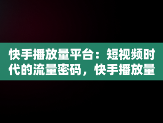 快手播放量平台：短视频时代的流量密码，快手播放量平台网站 