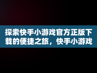 探索快手小游戏官方正版下载的便捷之旅，快手小游戏官方网站 