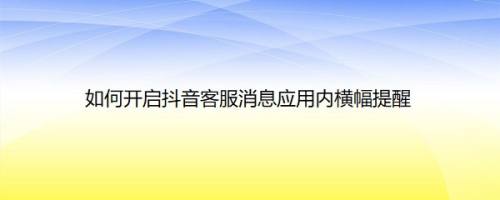 抖音官网客服(抖音官网客服电话人工服务)