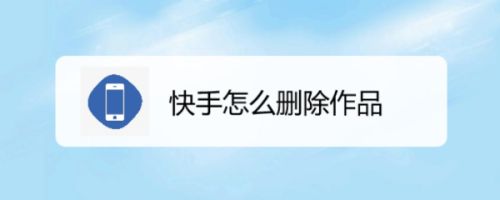 快手短视频怎么删除作品(快手短视频怎么删除作品视频教程)