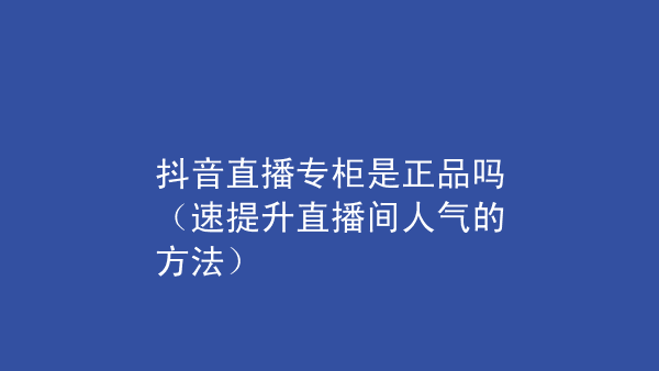 抖音官网买的东西是正品吗(抖音上官网旗舰店是不是真的)