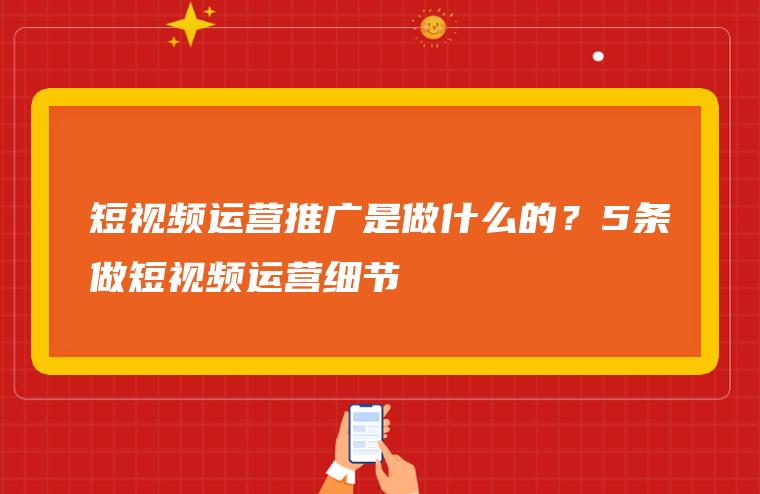 短视频运营主要做什么工作,四川成都有哪些,短视频运营主要做什么