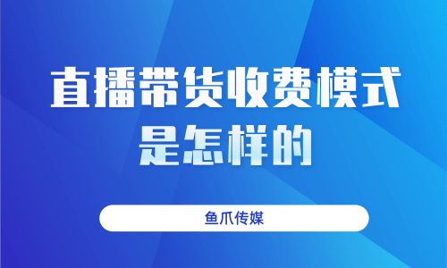 直播带货怎么收费(直播带货怎么收费的)