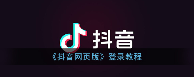 抖音网页班入口,抖音网页版正式上线