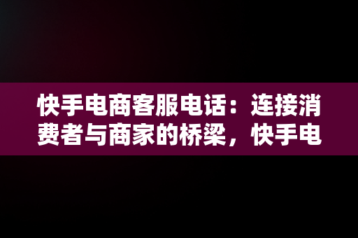 快手电商客服电话：连接消费者与商家的桥梁，快手电商客服电话多少号码 