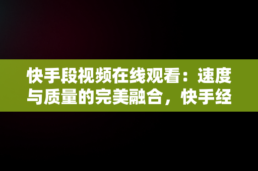 快手段视频在线观看：速度与质量的完美融合，快手经典视频在线观看 