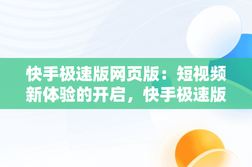 快手极速版网页版：短视频新体验的开启，快手极速版网页版网址 