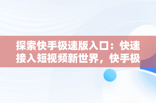 探索快手极速版入口：快速接入短视频新世界，快手极速版入口登录网页版 