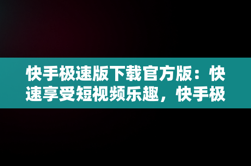 快手极速版下载官方版：快速享受短视频乐趣，快手极速版下载官方版下载 