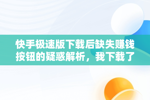 快手极速版下载后缺失赚钱按钮的疑惑解析，我下载了快手极速版为什么看不到去赚钱这个字样呢 