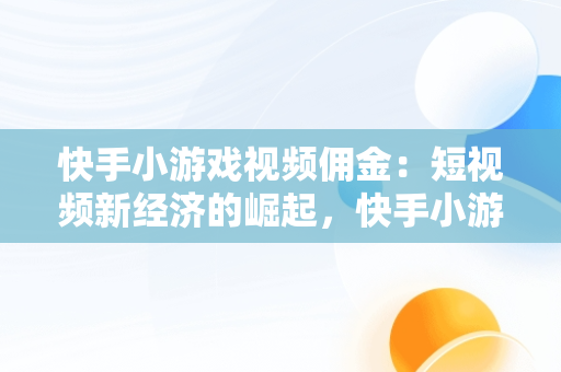 快手小游戏视频佣金：短视频新经济的崛起，快手小游戏视频赚钱 