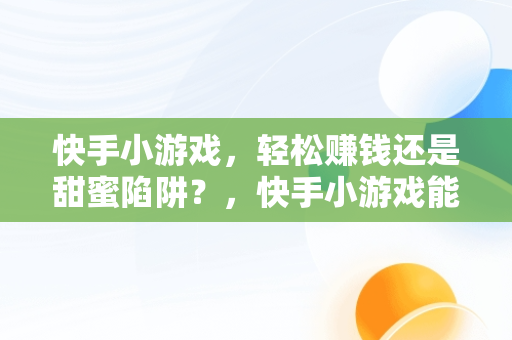 快手小游戏，轻松赚钱还是甜蜜陷阱？，快手小游戏能赚钱吗是真的吗 