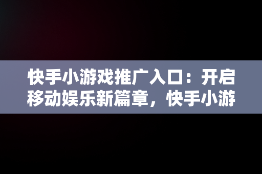 快手小游戏推广入口：开启移动娱乐新篇章，快手小游戏推广项目 