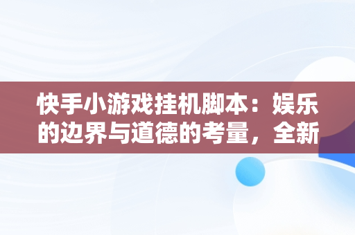 快手小游戏挂机脚本：娱乐的边界与道德的考量，全新快手挂机脚本 