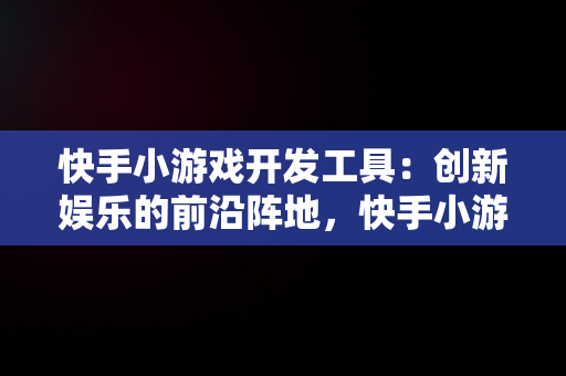 快手小游戏开发工具：创新娱乐的前沿阵地，快手小游戏开发工具在哪 