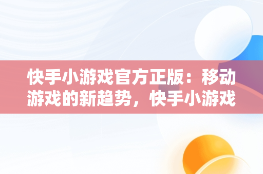 快手小游戏官方正版：移动游戏的新趋势，快手小游戏官方正版最新 