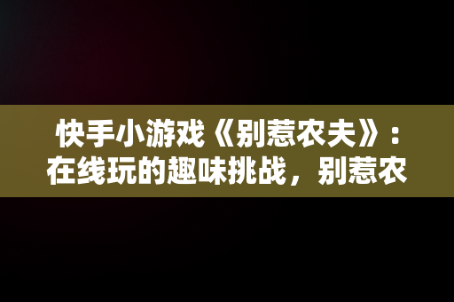 快手小游戏《别惹农夫》：在线玩的趣味挑战，别惹农民 