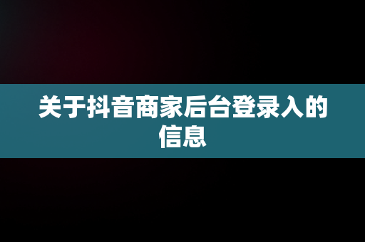 关于抖音商家后台登录入的信息