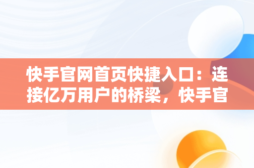 快手官网首页快捷入口：连接亿万用户的桥梁，快手官网首页手机版 