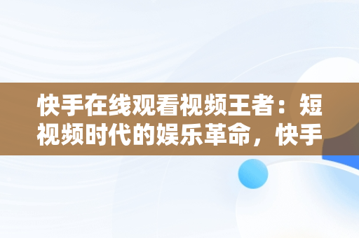 快手在线观看视频王者：短视频时代的娱乐革命，快手快手快手在线观看 