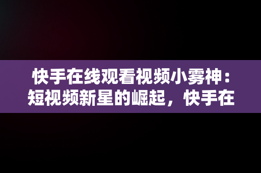 快手在线观看视频小雾神：短视频新星的崛起，快手在线看短视频 