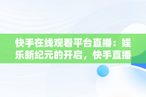 快手在线观看平台直播：娱乐新纪元的开启，快手直播 在线 