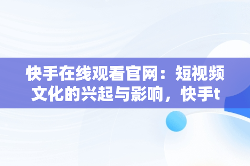 快手在线观看官网：短视频文化的兴起与影响，快手tv版本下载 