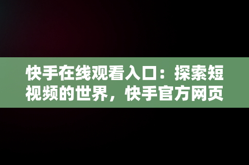 快手在线观看入口：探索短视频的世界，快手官方网页版入口 