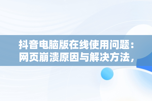 抖音电脑版在线使用问题：网页崩溃原因与解决方法，抖音电脑版在线使用为啥进不去网页崩溃了呢 