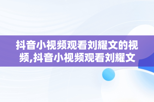 抖音小视频观看刘耀文的视频,抖音小视频观看刘耀文