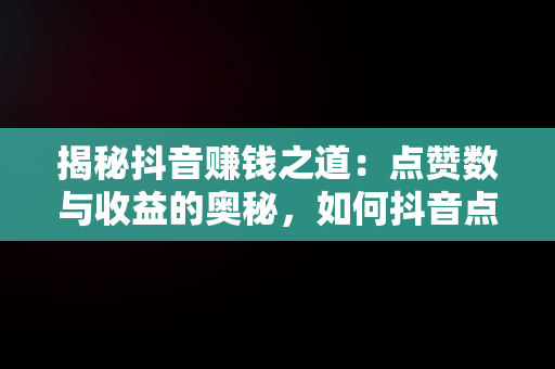 揭秘抖音赚钱之道：点赞数与收益的奥秘，如何抖音点赞挣钱 