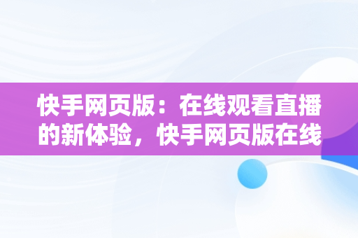 快手网页版：在线观看直播的新体验，快手网页版在线观看直播怎么弄 