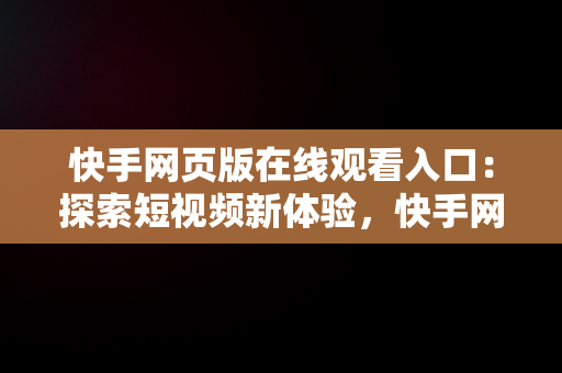 快手网页版在线观看入口：探索短视频新体验，快手网页版在线登陆观看 