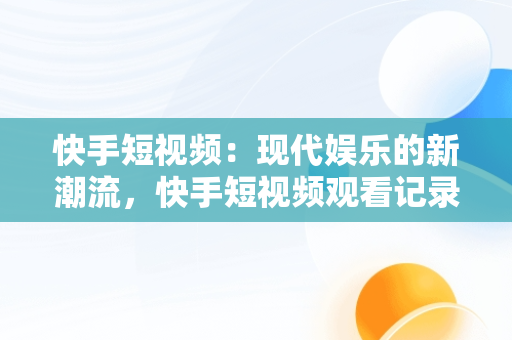 快手短视频：现代娱乐的新潮流，快手短视频观看记录在哪里 