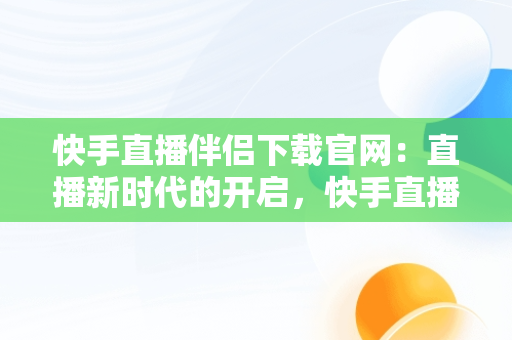 快手直播伴侣下载官网：直播新时代的开启，快手直播伴侣下载2021 