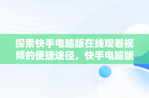 探索快手电脑版在线观看视频的便捷途径，快手电脑版在线观看视频网址是什么 