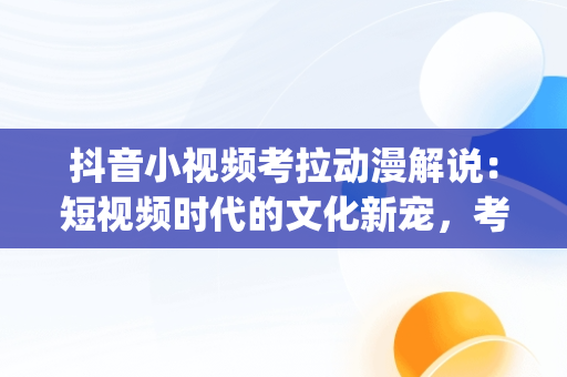 抖音小视频考拉动漫解说：短视频时代的文化新宠，考拉动漫解说bgm 