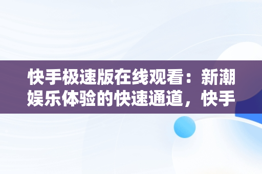 快手极速版在线观看：新潮娱乐体验的快速通道，快手极速版在线观看宪法卫士 