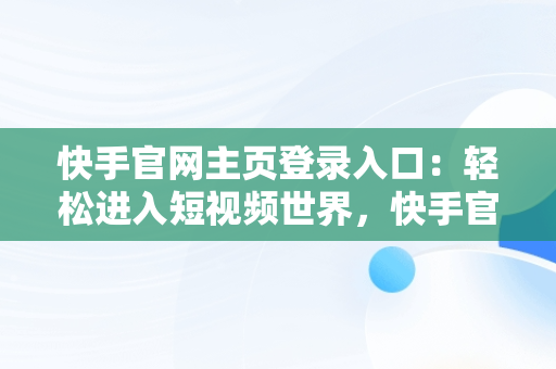 快手官网主页登录入口：轻松进入短视频世界，快手官网主页登录入口手机版 