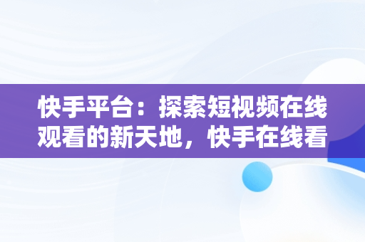 快手平台：探索短视频在线观看的新天地，快手在线看短视频 