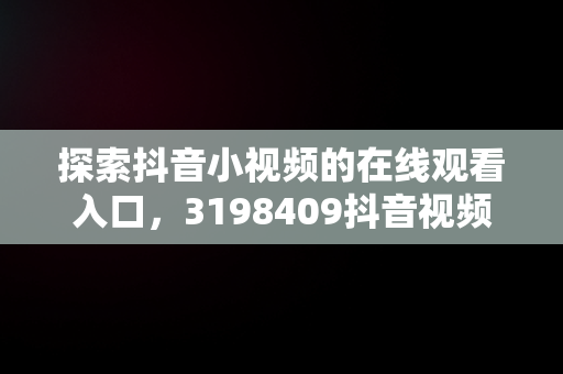 探索抖音小视频的在线观看入口，3198409抖音视频在线 