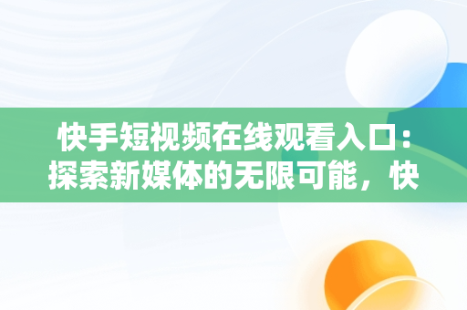 快手短视频在线观看入口：探索新媒体的无限可能，快手短视频在线观看入口网站 