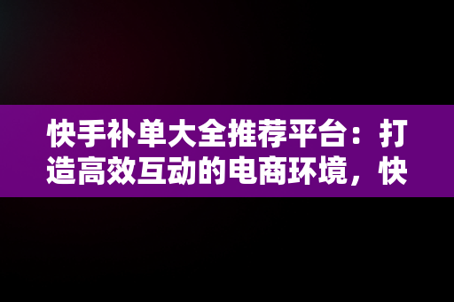 快手补单大全推荐平台：打造高效互动的电商环境，快手补单什么意思 