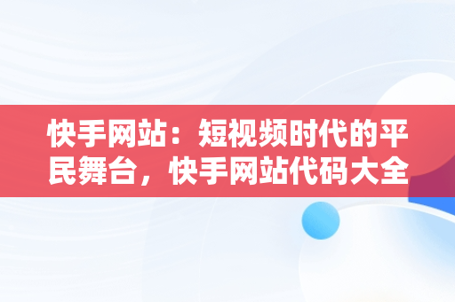 快手网站：短视频时代的平民舞台，快手网站代码大全 