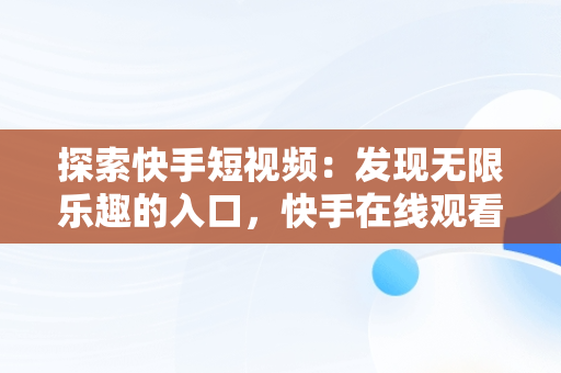 探索快手短视频：发现无限乐趣的入口，快手在线观看短视频 