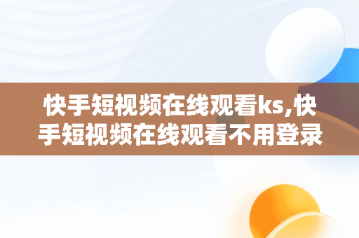 快手短视频在线观看ks,快手短视频在线观看不用登录