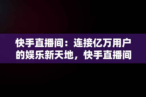 快手直播间：连接亿万用户的娱乐新天地，快手直播间平台优惠券一会儿有一会儿没有 