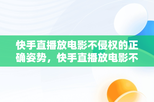 快手直播放电影不侵权的正确姿势，快手直播放电影不会违规教程 