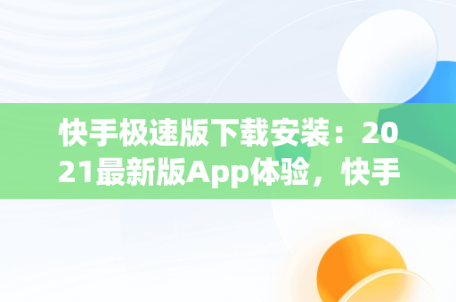 快手极速版下载安装：2021最新版App体验，快手极速版下载安装2021最新版赚钱提现 