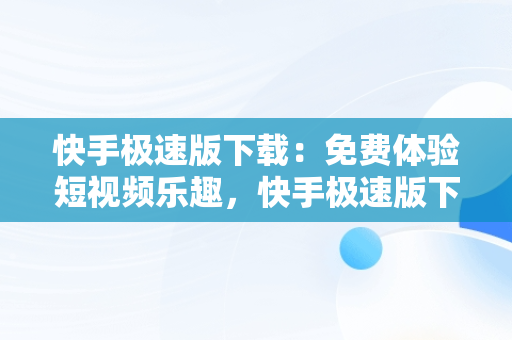 快手极速版下载：免费体验短视频乐趣，快手极速版下载免费2024年 